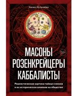 Масоны, Розенкрейцеры, Каббалисты. Реалистическая Картина Тайных Союзов И Их Историческое Влияние На