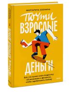 Почти взрослые деньги. Всё, что нужно знать подростку об экономике и финансах, чтобы зарабатывать са
