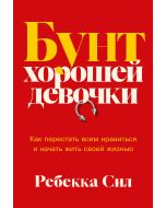 Бунт хорошей девочки: Как перестать всем нравиться и начать жить своей жизнью