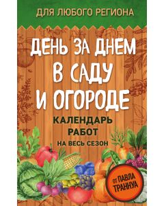 День за днем в саду и огороде. Календарь работ на весь сезон