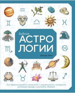 Библия астрологии. Как гармонизировать отношения с окружающими, построить успешную карьеру и улучшит