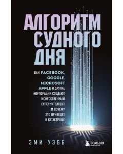 Алгоритм судного дня. Как Facebook, Google, Microsoft, Apple и другие корпорации создают искусственн