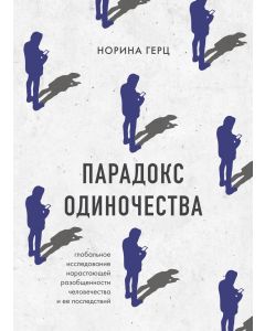 Парадокс одиночества. Глобальное исследование нарастающей разобщенности человечества и её последстви