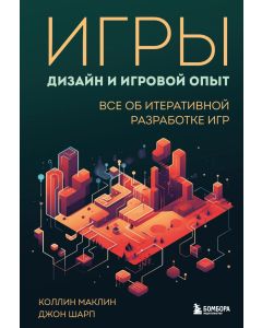 Игры: дизайн и игровой опыт. Все об итеративной разработке игр