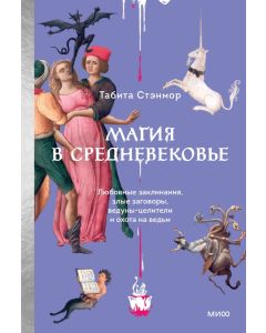 Магия в Средневековье. Любовные заклинания, злые заговоры, ведуны-целители и охота на ведьм