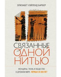 Связанные одной нитью: Женщины, ткань и общество в Древнем мире. Первые 20 000 лет